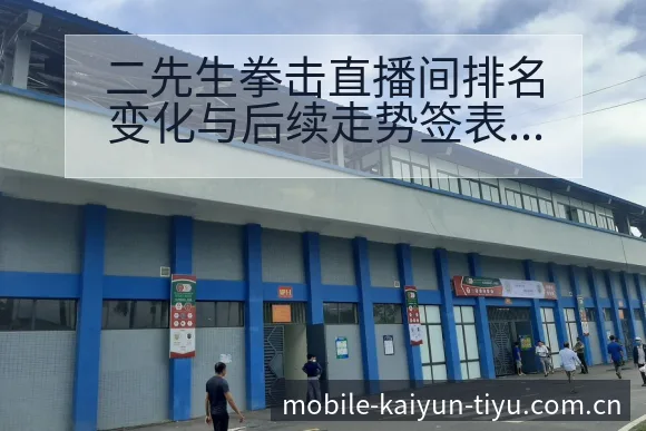 二先生拳击直播间排名变化与后续走势签表分析与对阵路径解读 - 开云体育