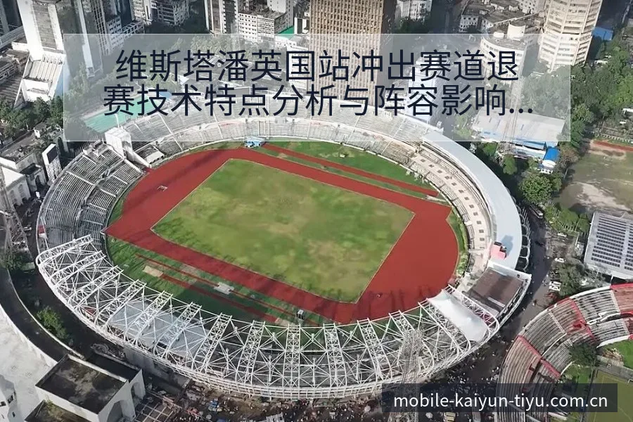 维斯塔潘英国站冲出赛道退赛技术特点分析与阵容影响 - 开云体育