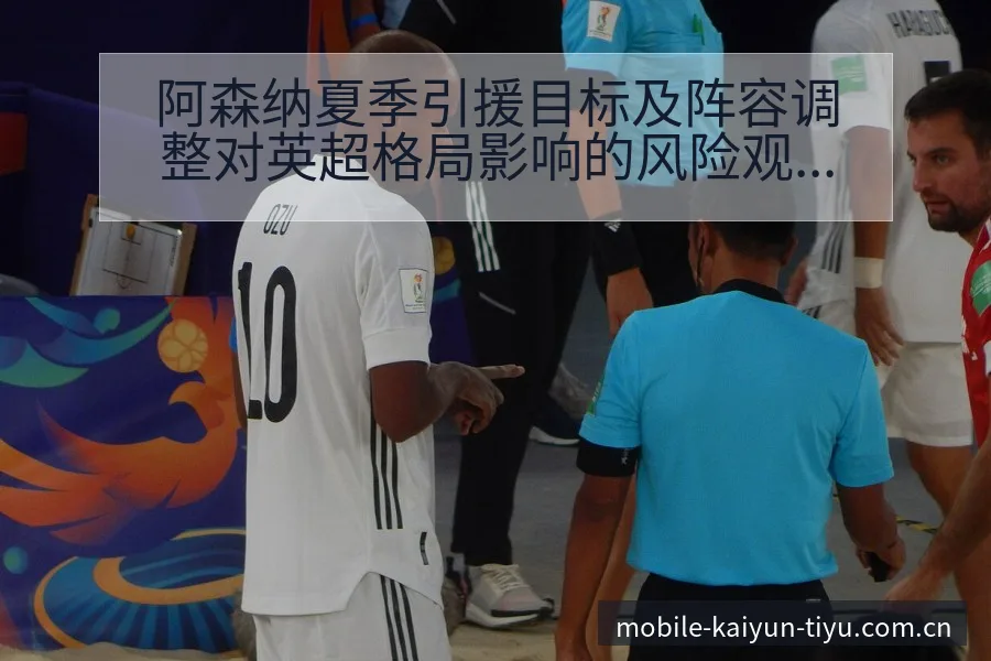 阿森纳夏季引援目标及阵容调整对英超格局影响的风险观察 - 开云体育